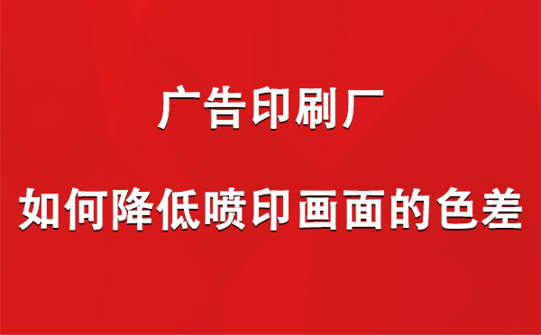 敦煌广告敦煌印刷厂如何降低喷印画面的色差