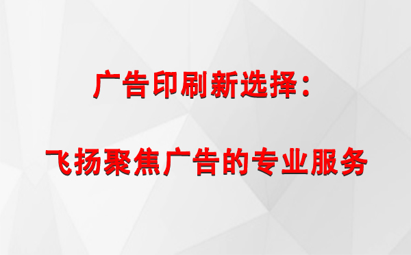 敦煌广告印刷新选择：飞扬聚焦广告的专业服务