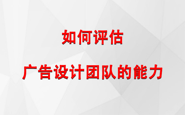 如何评估敦煌广告设计团队的能力